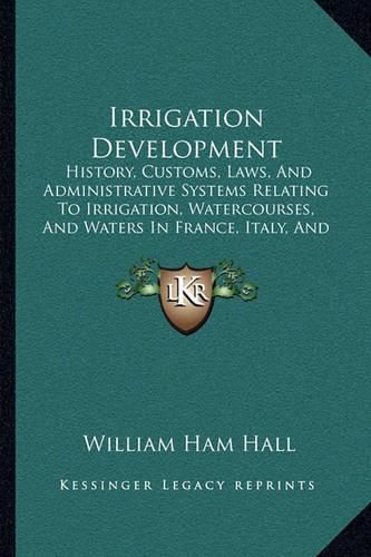 Cover image for Irrigation Development: History, Customs, Laws, and Administrative Systems Relating to Irrigation, Watercourses, and Waters in France, Italy, and Spain (1886)