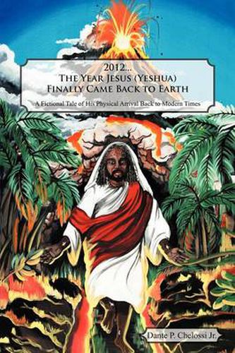 Cover image for 2012...the Year Jesus (Yeshua) Finally Came Back to Earth: A Fictional Tale of His Physical Arrival Back to Modern Times