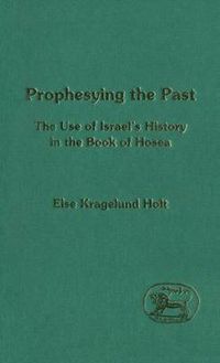 Cover image for Prophesying the Past: The Use of Israel's History in the Book of Hosea