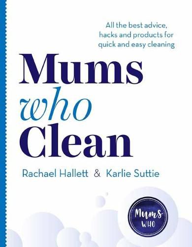 Mums Who Clean: All the Best Advice, Hacks and Products for Quick and Easy Cleaning