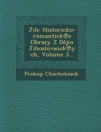 Cover image for Jih: Historicko-Romantick E Obrazy Z D Jin Jihoslovansk Ych, Volume 3...