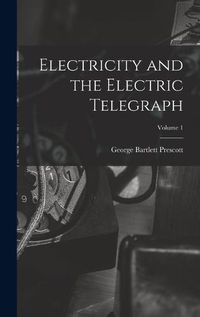 Cover image for Electricity and the Electric Telegraph; Volume 1