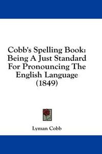 Cover image for Cobb's Spelling Book: Being a Just Standard for Pronouncing the English Language (1849)