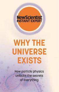 Cover image for Why the Universe Exists: How particle physics unlocks the secrets of everything