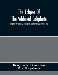 Cover image for The Eclipse Of The 'Abbasid Caliphate; Original Chronicles Of The Fourth Islamic Century (Volume Vii)