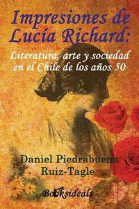 Cover image for Impresiones de Lucia Richard; Literatura, arte y sociedad en el Chile de los anos 50