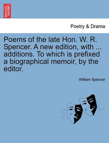 Cover image for Poems of the Late Hon. W. R. Spencer. a New Edition, with ... Additions. to Which Is Prefixed a Biographical Memoir, by the Editor.