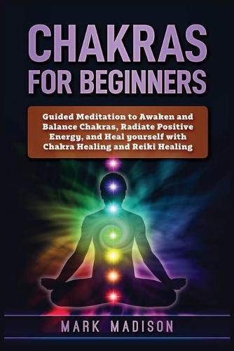 Cover image for Chakras for Beginners: Guided Meditation to Awaken and Balance Chakras, Radiate Positive Energy and Heal Yourself with Chakra Healing and Reiki Healing