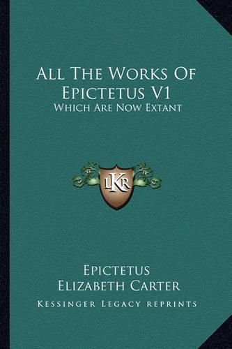 All the Works of Epictetus V1: Which Are Now Extant: Consisting of His Discourses, Preserved by Arrian, in Four Books (1768)