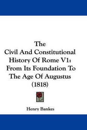 Cover image for The Civil and Constitutional History of Rome V1: From Its Foundation to the Age of Augustus (1818)