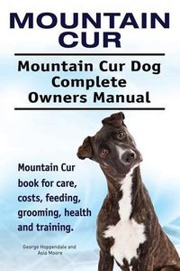 Cover image for Mountain Cur. Mountain Cur Dog Complete Owners Manual. Mountain Cur book for care, costs, feeding, grooming, health and training.