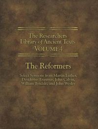 Cover image for The Researchers Library of Ancient Texts - Volume IV: The Reformers: Select Sermons from Martin Luther, Desiderius Erasmus, John Calvin, William Tyndale, and John Wesley