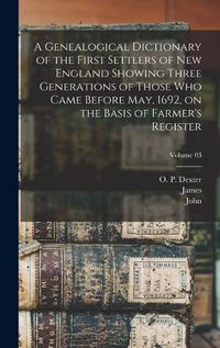 Cover image for A Genealogical Dictionary of the First Settlers of New England Showing Three Generations of Those Who Came Before May, 1692, on the Basis of Farmer's Register; Volume 03