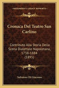 Cover image for Cronaca del Teatro San Carlino: Contributo Alla Storia Della Scena Dialettale Napoletana, 1738-1884 (1895)