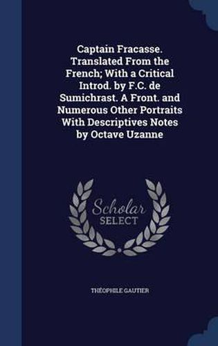 Captain Fracasse. Translated from the French; With a Critical Introd. by F.C. de Sumichrast. a Front. and Numerous Other Portraits with Descriptives Notes by Octave Uzanne