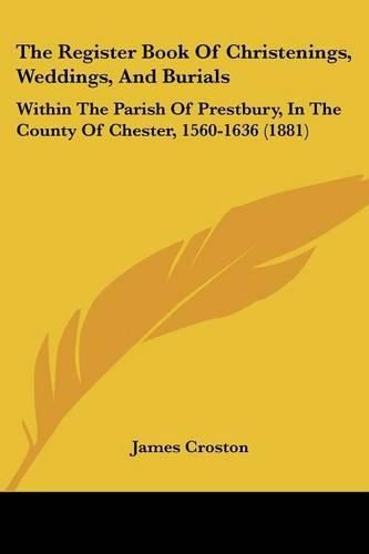 Cover image for The Register Book of Christenings, Weddings, and Burials: Within the Parish of Prestbury, in the County of Chester, 1560-1636 (1881)