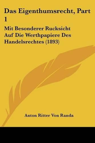 Cover image for Das Eigenthumsrecht, Part 1: Mit Besonderer Rucksicht Auf Die Werthpapiere Des Handelsrechtes (1893)