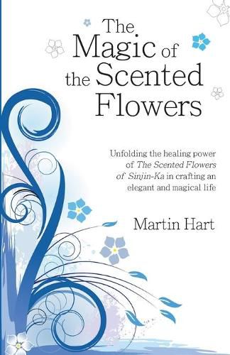 Cover image for The Magic of the Scented Flowers: Unfolding the healing power of The Scented Flowers of Sinjin-Ka in crafting an elegant and magical life