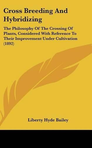 Cross Breeding and Hybridizing: The Philosophy of the Crossing of Plants, Considered with Reference to Their Improvement Under Cultivation (1892)