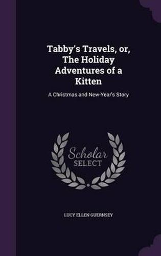 Tabby's Travels, Or, the Holiday Adventures of a Kitten: A Christmas and New-Year's Story