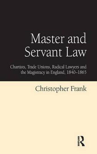 Cover image for Master and Servant Law: Chartists, Trade Unions, Radical Lawyers and the Magistracy in England, 1840-1865