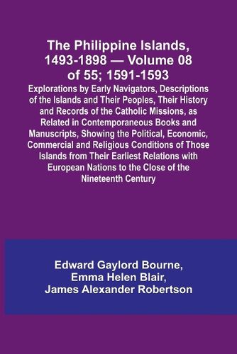 The Philippine Islands, 1493-1898 - Volume 08 of 55; 1591-1593; Explorations by Early Navigators, Descriptions of the Islands and Their Peoples, Their History and Records of the Catholic Missions, as Related in Contemporaneous Books and Manuscripts, Showing th