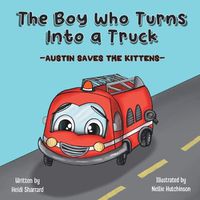 Cover image for The Boy Who Turns Into a Truck: Austin Saves the Kittens