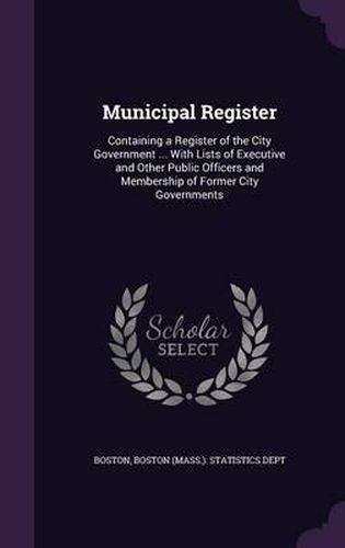Cover image for Municipal Register: Containing a Register of the City Government ... with Lists of Executive and Other Public Officers and Membership of Former City Governments