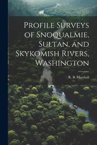 Cover image for Profile Surveys of Snoqualmie, Sultan, and Skykomish Rivers, Washington