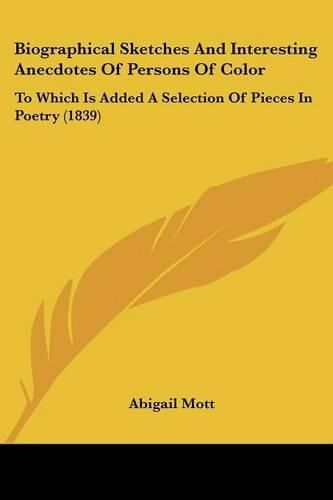 Cover image for Biographical Sketches And Interesting Anecdotes Of Persons Of Color: To Which Is Added A Selection Of Pieces In Poetry (1839)