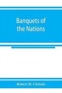 Cover image for Banquets of the nations; eighty-six dinners characteristic and typical each of its own country