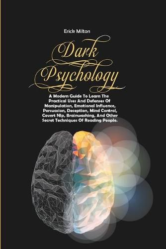 Cover image for Dark Psychology: A Modern Guide To Learn The Practical Uses And Defenses Of Manipulation, Emotional Influence, Persuasion, Deception, Mind Control, Covert Nlp, Brainwashing, And Other Secret Techniques Of Reading People.