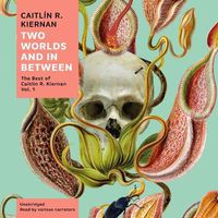 Cover image for Two Worlds and in Between: The Best of Caitlin R. Kiernan, Vol. 1