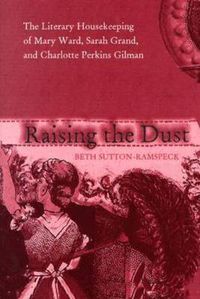 Cover image for Raising the Dust: The Literary Housekeeping of Mary Ward, Sarah Grand, and Charlotte Perkins Gilman