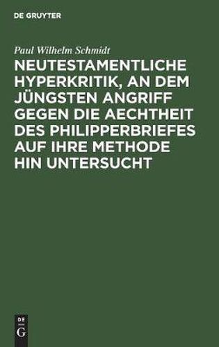 Neutestamentliche Hyperkritik, an dem jungsten Angriff gegen die Aechtheit des Philipperbriefes auf ihre Methode hin untersucht