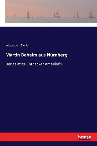 Martin Behaim aus Nurnberg: Der geistige Entdecker Amerika's