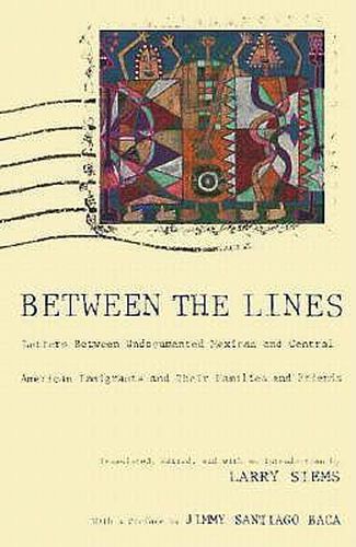 Cover image for Between the Lines: Letters Between Undocumented Mexican and Central American Immigrants and Their Families and Friends