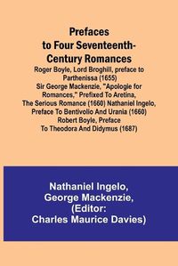 Cover image for Prefaces to Four Seventeenth-Century Romances; Roger Boyle, Lord Broghill, preface to Parthenissa (1655) Sir George Mackenzie, "Apologie for romances," prefixed to Aretina, the serious romance (1660) Nathaniel Ingelo, preface to Bentivolio and Urania (1660