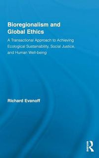 Cover image for Bioregionalism and Global Ethics: A Transactional Approach to Achieving Ecological Sustainability, Social Justice, and Human Well-being