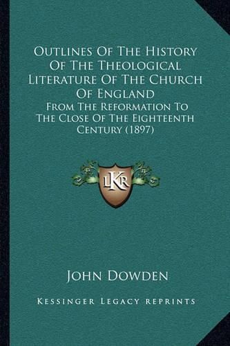 Outlines of the History of the Theological Literature of the Church of England: From the Reformation to the Close of the Eighteenth Century (1897)