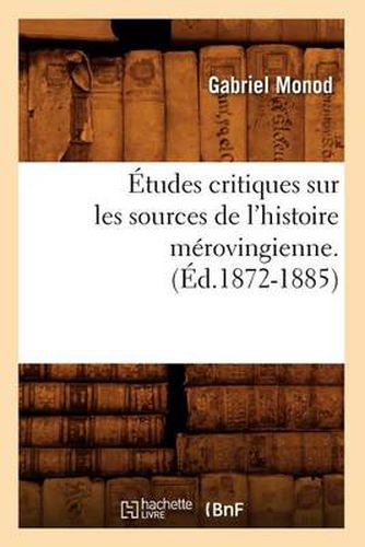 Etudes Critiques Sur Les Sources de l'Histoire Merovingienne. (Ed.1872-1885)