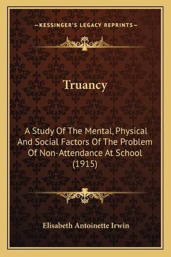 Cover image for Truancy: A Study of the Mental, Physical and Social Factors of the Problem of Non-Attendance at School (1915)