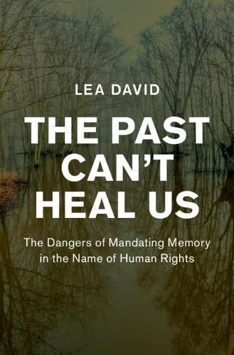 Cover image for The Past Can't Heal Us: The Dangers of Mandating Memory in the Name of Human Rights