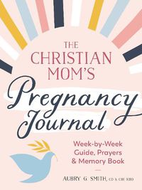 Cover image for The Christian Mom's Pregnancy Journal: Week-By-Week Guide, Prayers, and Memory Book