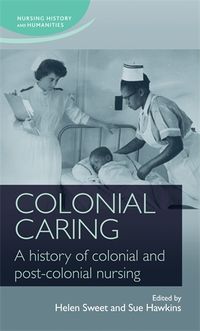 Cover image for Colonial Caring: A History of Colonial and Post-Colonial Nursing