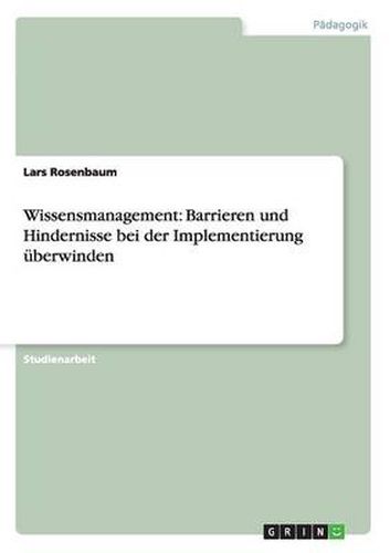 Cover image for Wissensmanagement: Barrieren und Hindernisse bei der Implementierung uberwinden