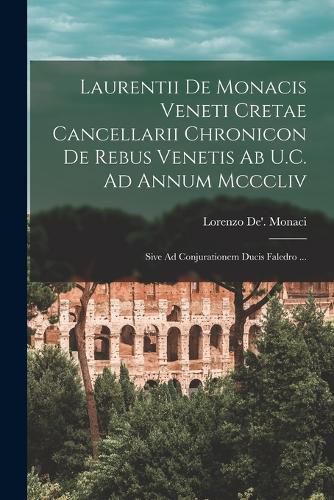 Cover image for Laurentii De Monacis Veneti Cretae Cancellarii Chronicon De Rebus Venetis Ab U.C. Ad Annum Mcccliv