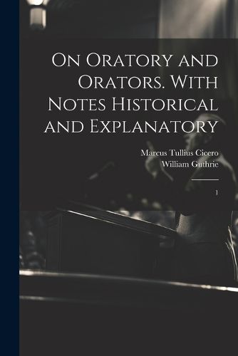 On Oratory and Orators. With Notes Historical and Explanatory