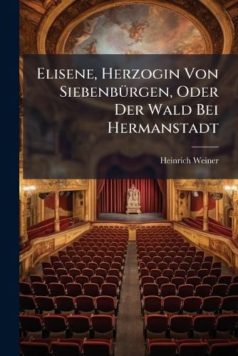 Cover image for Elisene, Herzogin Von Siebenbuergen, Oder Der Wald Bei Hermanstadt