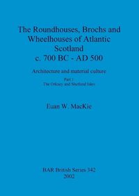 Cover image for The roundhouses, brochs and wheelhouses of Atlantic Scotland c. 700 BC - AD 500: Architecture and material culture. Part 1: The Orkney and Shetland Isles